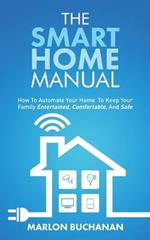 The Smart Home Manual: How To Automate Your Home To Keep Your Family Entertained, Comfortable, And Safe