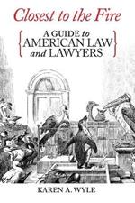 Closest to the Fire: A Guide to American Law and Lawyers