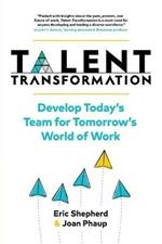 Talent Transformation: Develop Today's Team for Tomorrow's World of Work