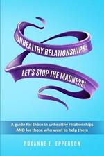 Unhealthy Relationships: A guide for those in unhealthy relationships AND for those who want to help them!