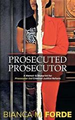 Prosecuted Prosecutor: A Memoir & Blueprint for Prosecutor-led Criminal Justice Reform