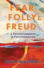 Fear, Folly and Freud: A Psychotherapist in Psychoanalysis