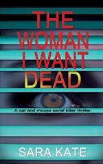 The Woman I Want Dead: An addictive cat and mouse serial killer thriller