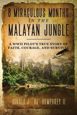 8 Miraculous Months in the Malayan Jungle: A WWII Pilot's True Story of Faith, Courage, and Survival