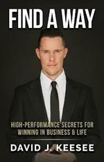 Find A Way: High Performance Secrets for Winning in Business and Life