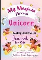 My Magical Brown Unicorn Reading Comprehension Journal For Kids: Motivating Questions That Build Reading Comprehension