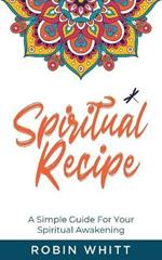 Spiritual Recipe: A Simple Guide For Your Spiritual Awakening