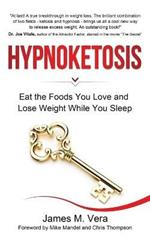Hypnoketosis: Eat the Foods You Love and Lose Weight While You Sleep