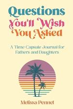 Questions You'll Wish You Asked: A Time Capsule Journal for Fathers and Daughters