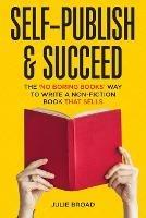 Self-Publish & Succeed: The No Boring Books Way to Writing a Non-Fiction Book that Sells