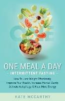 One Meal A Day Intermittent Fasting: How To Lose Weight Effortlessly, Improve Your Health, Increase Mental Clarity, Activate Autophagy, and Have More Energy: How To Lose Weight Effortlessly, Improve Your Health, Increase Mental Clarity, Activate Autophagy, and Have More Energy