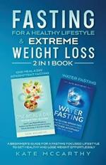 Fasting for a Healthy Lifestyle & Extreme Weight Loss 2 in 1 Book: One Meal a Day Intermittent Fasting + Water Fasting: A Beginner's Guide for a Fasting Focused Lifestyle to Get Healthy and Lose Weight Effortlessly: One Meal a Day Intermittent Fasting + Water Fasting