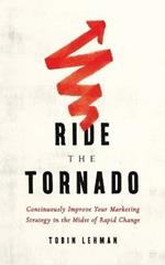 Ride the Tornado: Continuously Improve Your Marketing Strategy in the Midst of Rapid Change