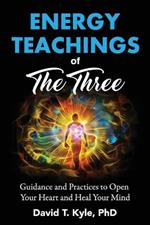 Energy Teachings of The Three: Guidance and Practices to Open Your Heart and Heal Your Mind