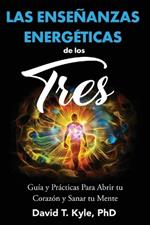 Las Enseñanzas Energéticas de Los Tres: Guía y prácticas para abrir tu corazón y sanar tu mente