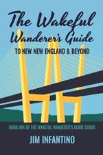 The Wakeful Wanderer's Guide: to New New England & Beyond