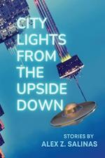 City Lights From the Upside Down: Stories by Alex Z. Salinas