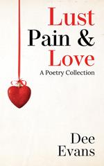 Lust, Pain & Love : A Poetry Collection