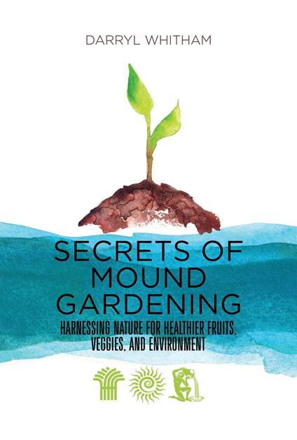 Secrets of Mound Gardening: Harnessing Nature for Healthier Fruits, Veggies, and Environment