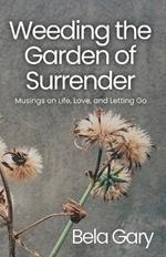 Weeding the Garden of Surrender: Musings on Life, Love, and Letting Go