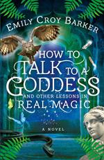 How to Talk to a Goddess and Other Lessons in Real Magic