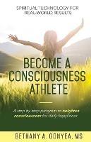 Become a Consciousness Athlete: A step by step program to heighten consciousness for daily happiness.