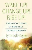 Wake Up! Change Up! Rise Up!: Practical Tools for Personal Transformation