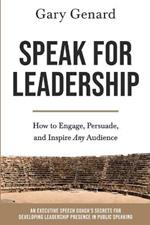 Speak for Leadership: How to Engage, Persuade, and Inspire Any Audience