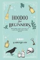 Hoodoo For Beginners: Working Magic Spells in Rootwork and Conjure with Roots, Herbs, Candles, and Oils