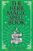 The Herb Magic Spell Book: A Beginner's Guide For Spells for Love, Health, Wealth, and More