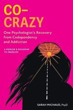 Co-Crazy: One Psychologist's Recovery from Codependency and Addiction: A Memoir and Roadmap to Freedom