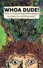 Whoa Dude!Think on these things before getting too deep into smoking Weed*: *or what the science of marijuana is telling us about the harmful effects for you, your friends, or your kids.