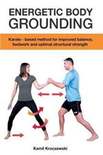 Energetic Body Grounding: Karate - based method for improved balance, footwork and optimal structural strength