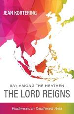 Say Among the Heathen The Lord Reigns: Evidences in Southeast Asia