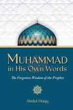 Muhammad in His Own Words: The Forgotten Wisdom of the Prophet