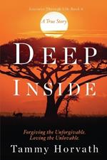 Deep Inside: Forgiving the Unforgivable. Loving the Unlovable.