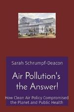 Air Pollution's the Answer!: How Clean Air Policy Compromised the Planet and Public Health