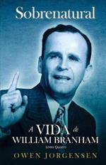 Livro Quatro - Sobrenatural: A Vida De William Branham: O Evangelista E Sua Aclamacao (1951 - 1954)