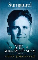 Livre Un - Surnaturelle: La Vie De William Branham: Le Garcon Et Sa Privation (1909 - 1932)