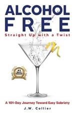 Alcohol Free Straight-Up With a Twist: A 101-Day Journey Toward Easy Sobriety