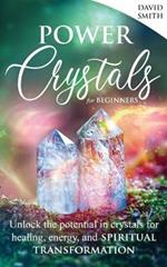 Power Crystals For Beginners: Unlock the Potential in Crystals for Healing, Energy, and Spiritual Transformation