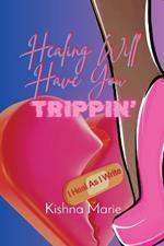 HEALING WILL HAVE YOU Trippin': I Heal As I Write