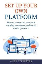 Set Up Your Own Platform: How to create and own your website, newsletter, and social media presence