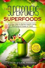 The Superpowers of Superfoods: Eat Your Way to better Health using the Natural Power of Food