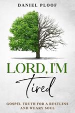 Lord, I'm Tired: Gospel Truth for a Restless and Weary Soul