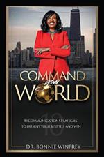 Command Your World: Ten Communication Strategies to Present Your Best Self and Win