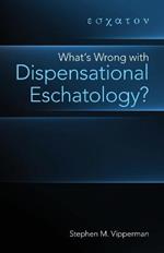 What's Wrong with Dispensational Eschatology?