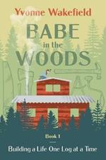 Babe in the Woods: Building a Life One Log at a Time