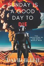 Sunday Is a Good Day to Die: The Unfolding of the Coming World War