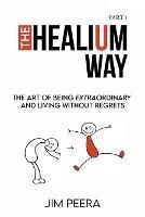 The Healium Way: The Art of Being Extraordinary and Living Without Regrets